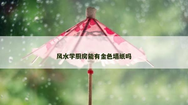 風(fēng)水學(xué)廚房能有金色墻紙嗎
