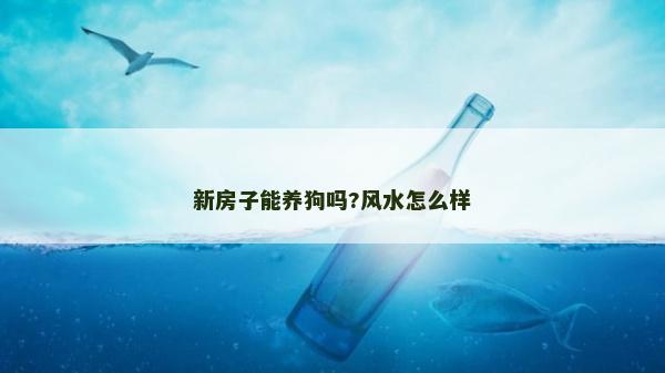 新房子能養狗嗎?風水怎么樣