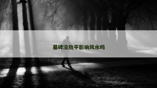 墓碑沒放平影響風水嗎