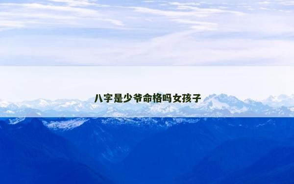 八字是少爺命格嗎女孩子