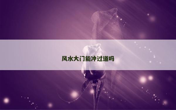 風水大門能沖過道嗎 風水大門能沖過道嗎