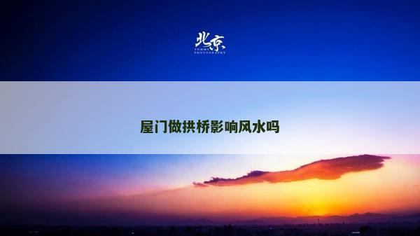 屋門做拱橋影響風水嗎
