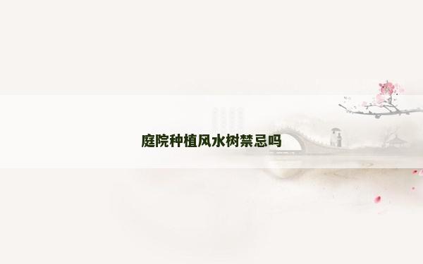 庭院種植風水樹禁忌嗎