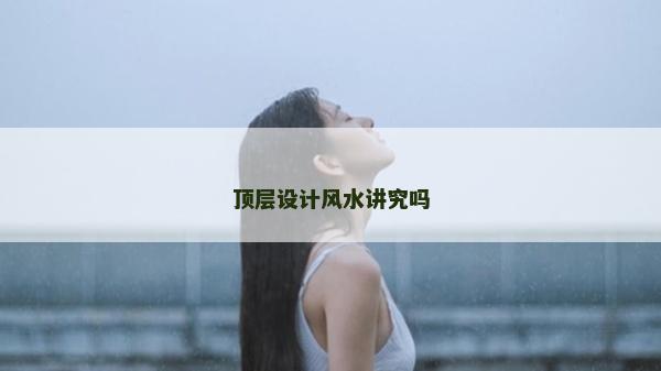 頂層設(shè)計風(fēng)水講究嗎
