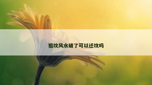 祖墳風水破了可以遷墳嗎