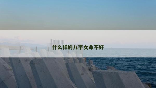 什么樣的八字女命不好