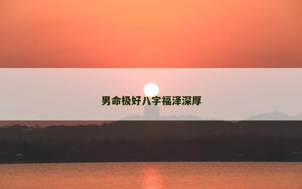 男命極好八字福澤深厚