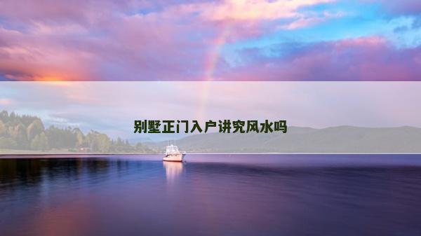 別墅正門入戶講究風(fēng)水嗎