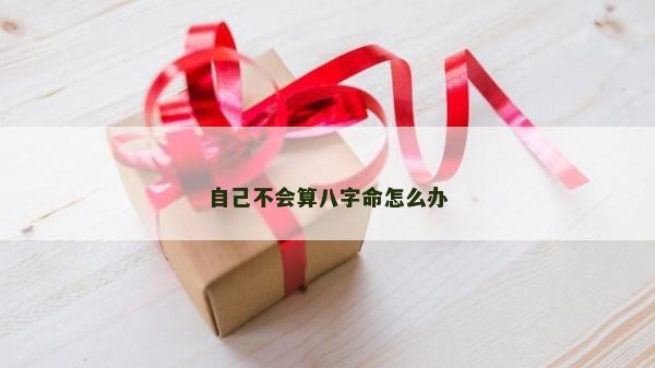 自己不會算八字命怎么辦