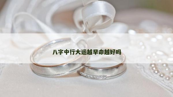 八字中行大運(yùn)越早命越好嗎