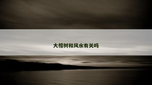 大榕樹和風(fēng)水有關(guān)嗎