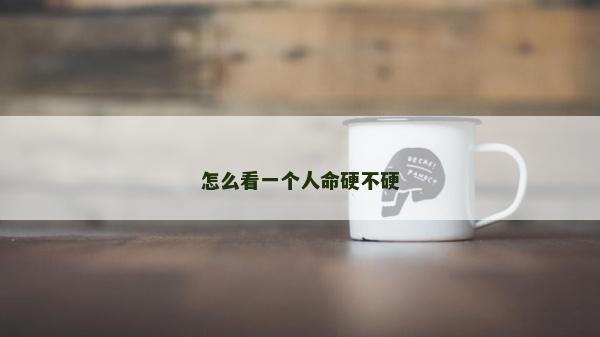 怎么看一個人命硬不硬