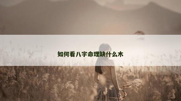 如何看八字命理缺什么木