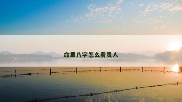 命里八字怎么看貴人