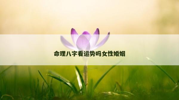 命理八字看運勢嗎女性婚姻