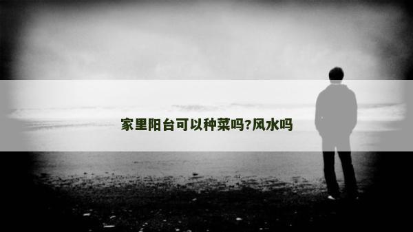 家里陽臺可以種菜嗎?風水嗎