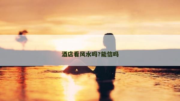 酒店看風(fēng)水嗎?能信嗎