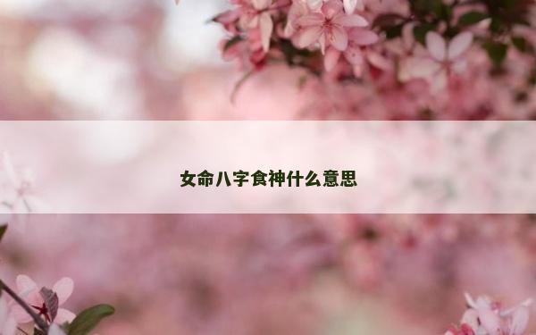 女命八字食神什么意思