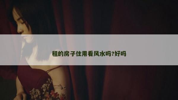 租的房子住用看風水嗎?好嗎