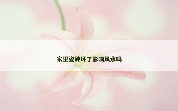 家里瓷磚壞了影響風水嗎