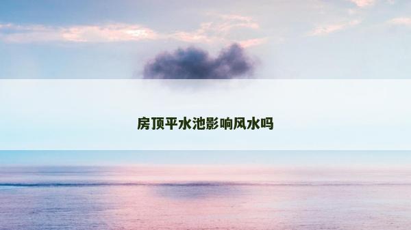 房頂平水池影響風水嗎