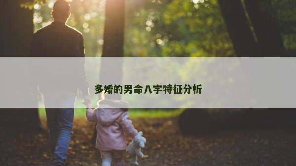 多婚的男命八字特征分析 多婚的男命八字特征分析