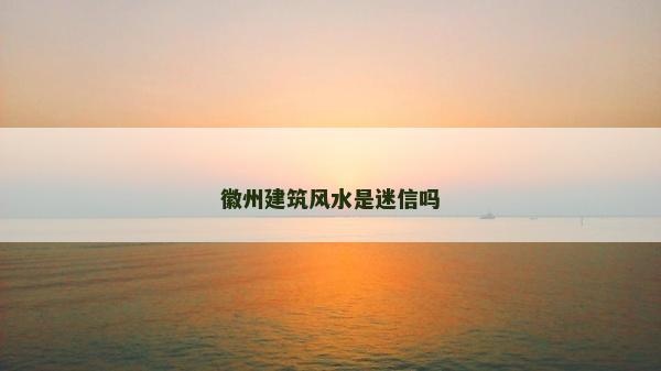 徽州建筑風水是迷信嗎