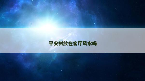 平安樹放在客廳風水嗎