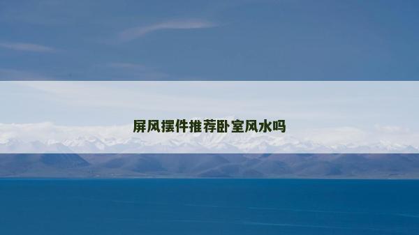 屏風(fēng)擺件推薦臥室風(fēng)水嗎 屏風(fēng)擺件推薦臥室風(fēng)水嗎