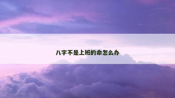 八字不是上班的命怎么辦