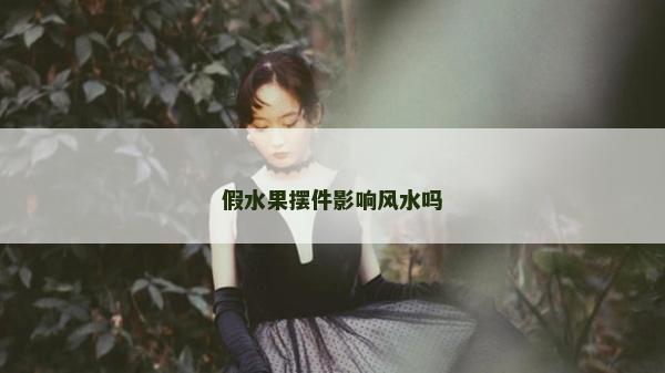 假水果擺件影響風(fēng)水嗎