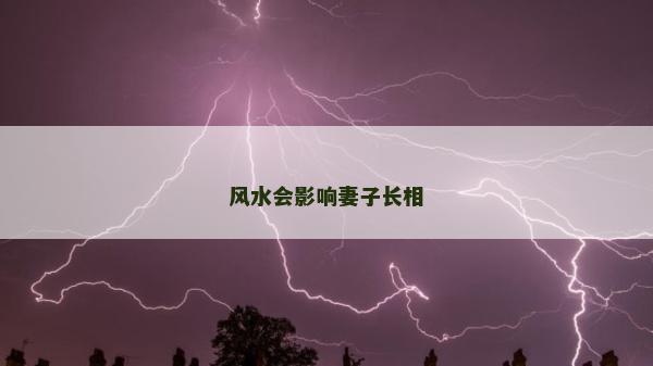 風(fēng)水會(huì)影響妻子長(zhǎng)相