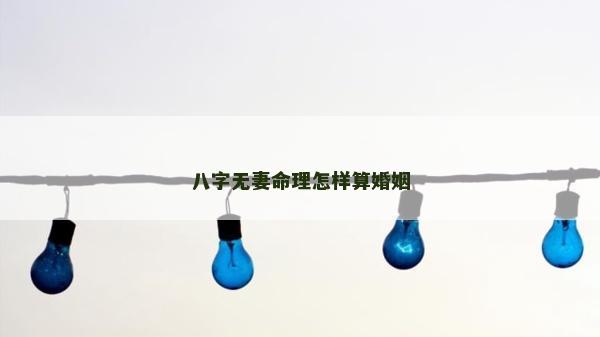 八字無妻命理怎樣算婚姻