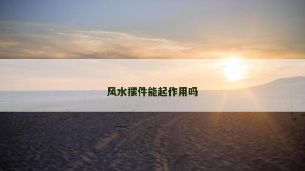 風(fēng)水?dāng)[件能起作用嗎