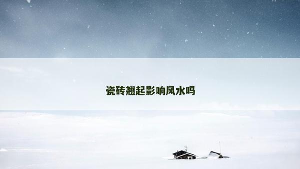 瓷磚翹起影響風水嗎