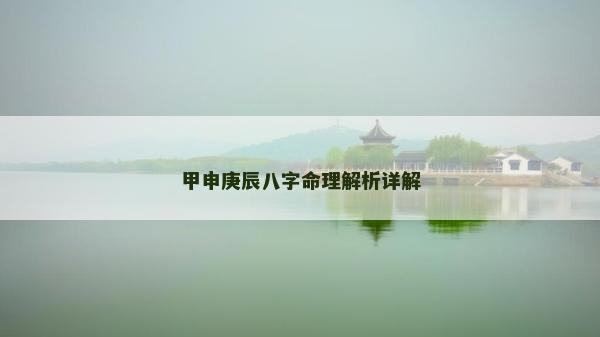 甲申庚辰八字命理解析詳解 甲申庚辰八字命理解析詳解