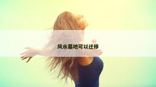 風(fēng)水墓地可以遷移