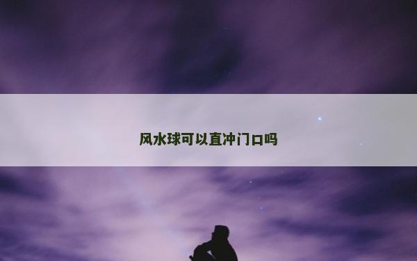風水球可以直沖門口嗎