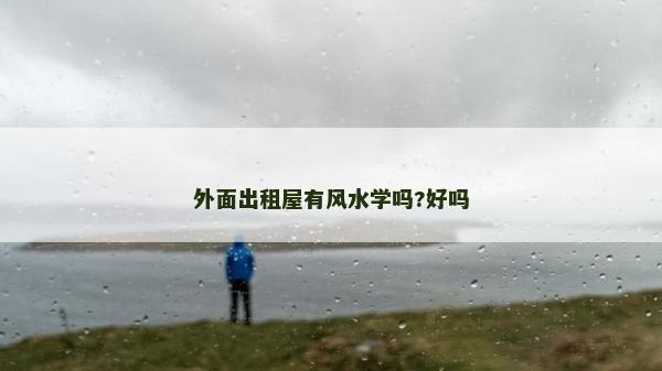 外面出租屋有風水學嗎?好嗎 外面出租屋有風水學嗎?好嗎