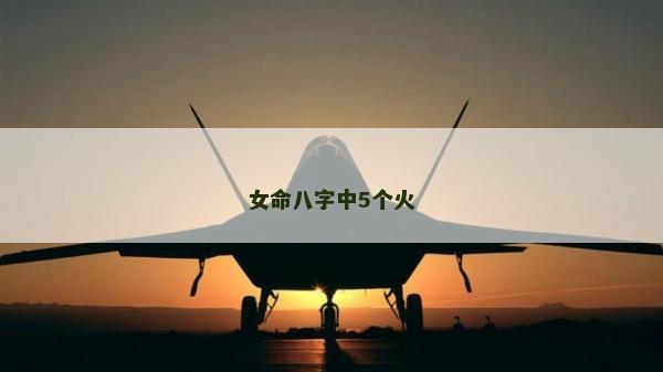 女命八字中5個火 女命八字中5個火