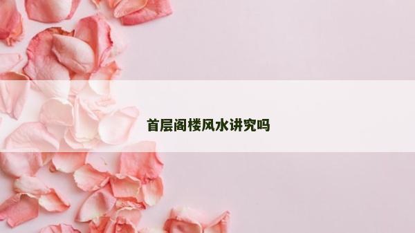 首層閣樓風(fēng)水講究嗎