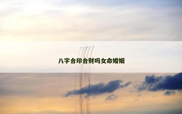 八字合印合財嗎女命婚姻