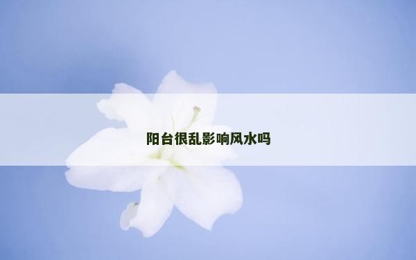 陽臺很亂影響風水嗎