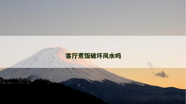 客廳煮飯破壞風水嗎
