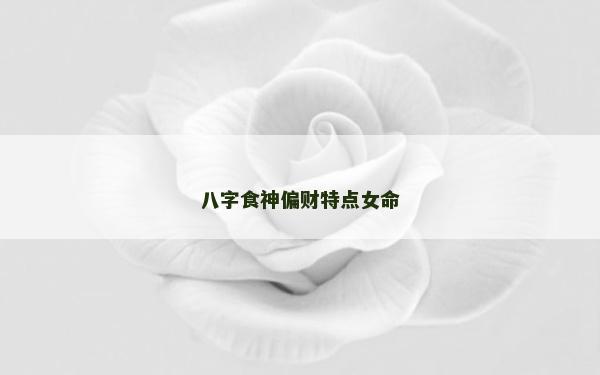 八字食神偏財(cái)特點(diǎn)女命