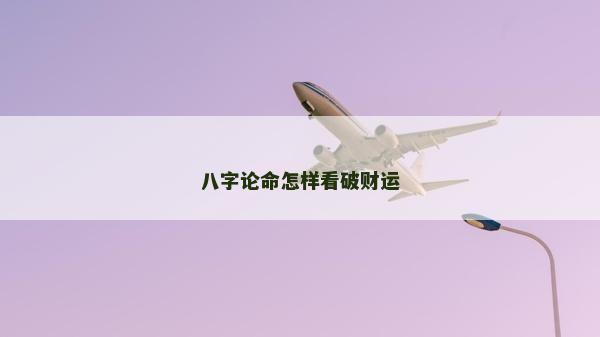 八字論命怎樣看破財運
