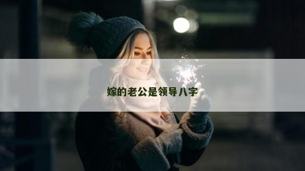嫁的老公是領(lǐng)導(dǎo)八字