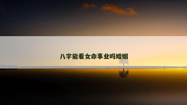 八字能看女命事業嗎婚姻