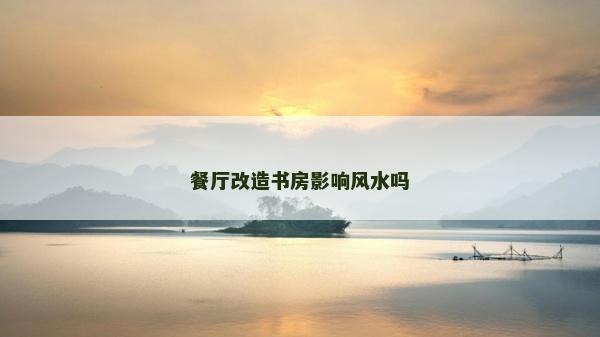 餐廳改造書房影響風(fēng)水嗎