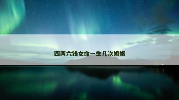 四兩六錢女命一生幾次婚姻